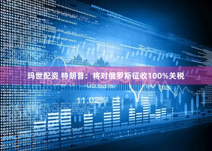玛世配资 特朗普：将对俄罗斯征收100%关税
