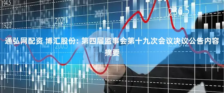 通弘网配资 博汇股份: 第四届监事会第十九次会议决议公告内容摘要