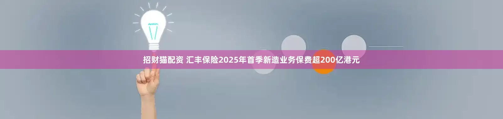 招财猫配资 汇丰保险2025年首季新造业务保费超200亿港元