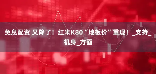 免息配资 又降了！红米K80“地板价”重现！_支持_机身_方面