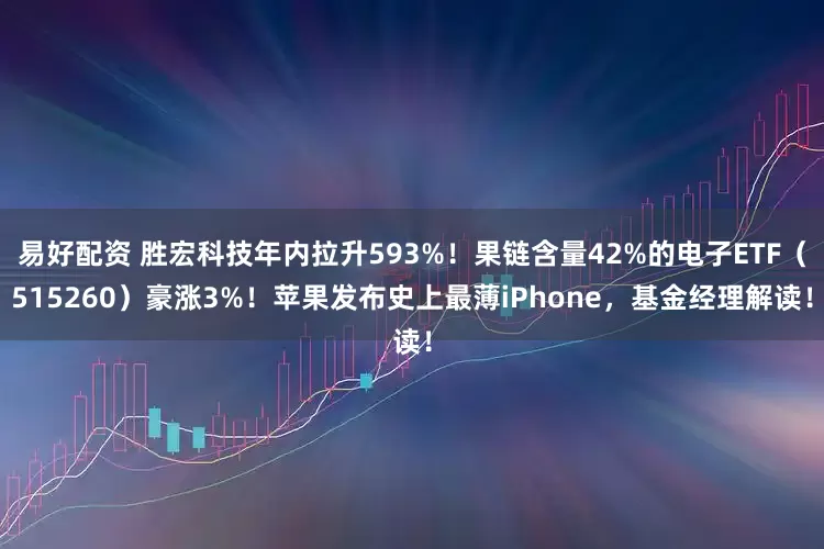 易好配资 胜宏科技年内拉升593%!果链含量42%的电子ETF(515260)豪涨3%!苹果发布史上最薄iPhone,基金经理解读!
