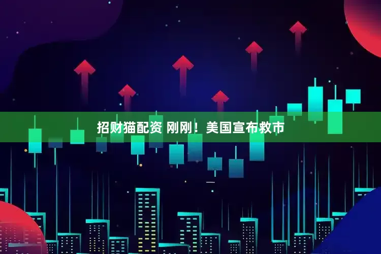 招财猫配资 刚刚!美国宣布救市